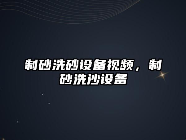 制砂洗砂設(shè)備視頻，制砂洗沙設(shè)備