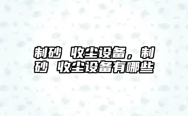 制砂 收塵設備，制砂 收塵設備有哪些