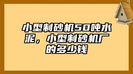 小型制砂機50噸水泥，小型制砂機廠的多少錢