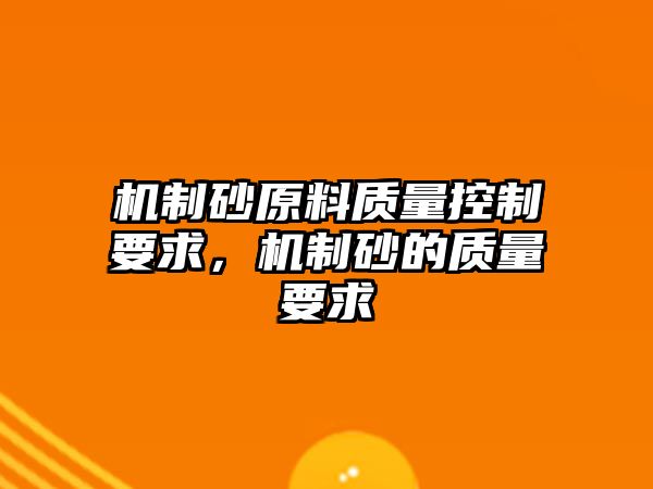 機制砂原料質量控制要求，機制砂的質量要求