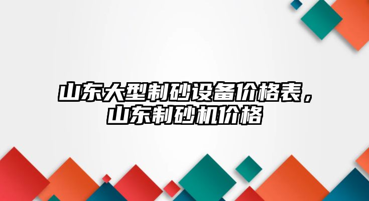 山東大型制砂設備價格表，山東制砂機價格