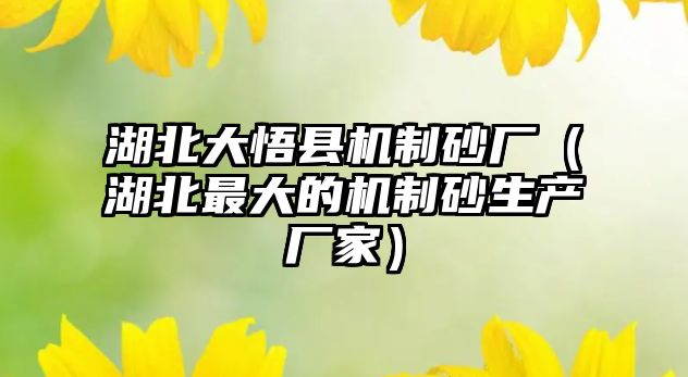 湖北大悟縣機制砂廠（湖北最大的機制砂生產(chǎn)廠家）