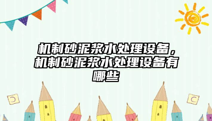 機(jī)制砂泥漿水處理設(shè)備，機(jī)制砂泥漿水處理設(shè)備有哪些