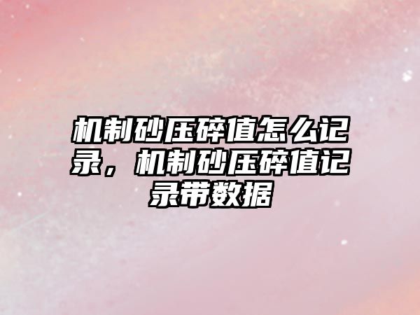 機制砂壓碎值怎么記錄，機制砂壓碎值記錄帶數據