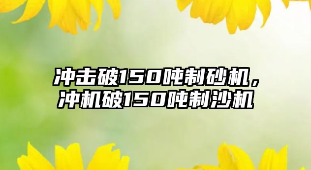 沖擊破150噸制砂機，沖機破150噸制沙機