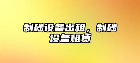 制砂設備出租，制砂設備租賃