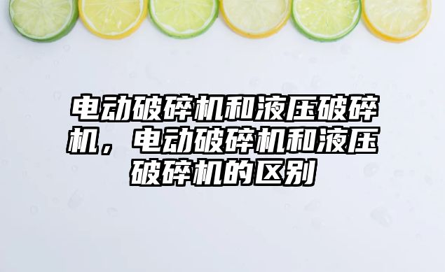 電動破碎機和液壓破碎機，電動破碎機和液壓破碎機的區別