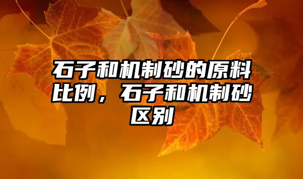 石子和機制砂的原料比例，石子和機制砂區(qū)別