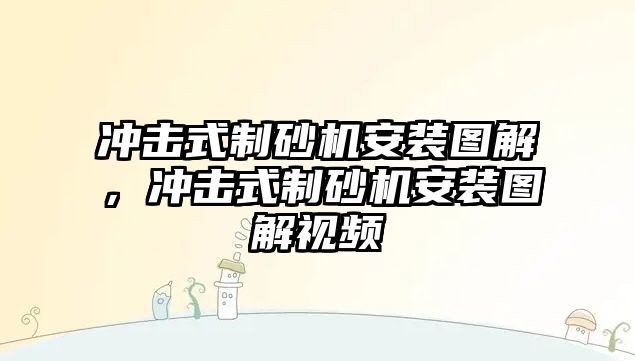 沖擊式制砂機安裝圖解，沖擊式制砂機安裝圖解視頻