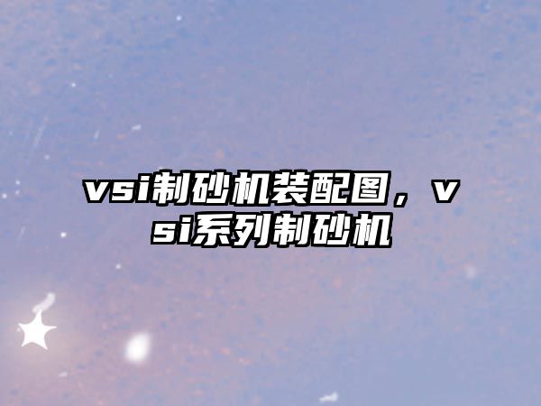 vsi制砂機裝配圖，vsi系列制砂機