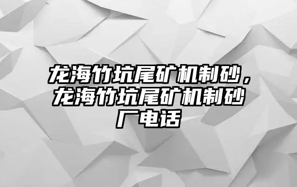 龍海竹坑尾礦機(jī)制砂，龍海竹坑尾礦機(jī)制砂廠電話