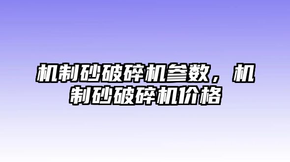 機制砂破碎機參數，機制砂破碎機價格