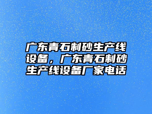 廣東青石制砂生產線設備，廣東青石制砂生產線設備廠家電話