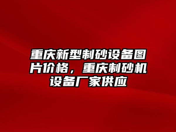 重慶新型制砂設備圖片價格，重慶制砂機設備廠家供應