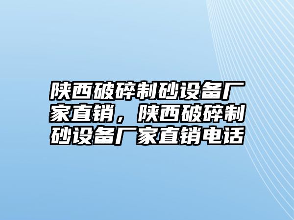 陜西破碎制砂設備廠家直銷，陜西破碎制砂設備廠家直銷電話