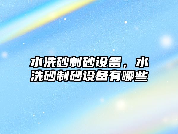 水洗砂制砂設備，水洗砂制砂設備有哪些