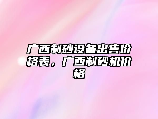 廣西制砂設備出售價格表，廣西制砂機價格