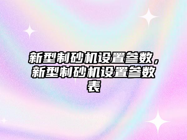 新型制砂機設置參數，新型制砂機設置參數表