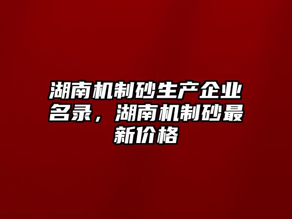 湖南機制砂生產企業名錄，湖南機制砂最新價格