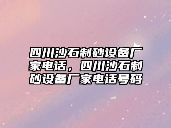 四川沙石制砂設備廠家電話，四川沙石制砂設備廠家電話號碼