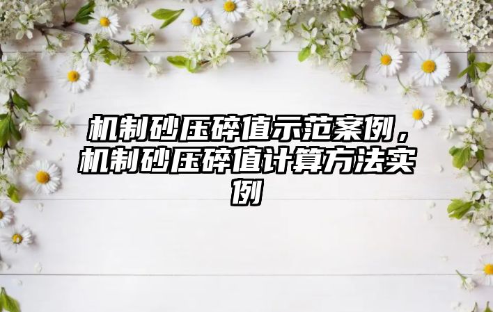 機制砂壓碎值示范案例，機制砂壓碎值計算方法實例