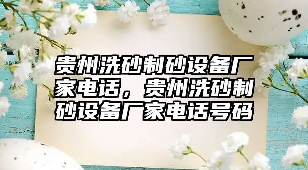 貴州洗砂制砂設備廠家電話，貴州洗砂制砂設備廠家電話號碼