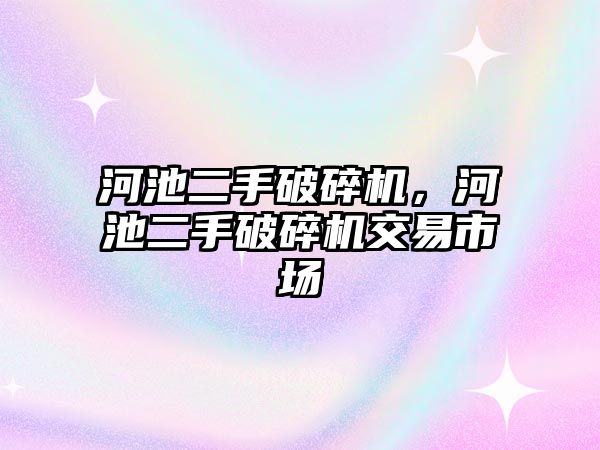 河池二手破碎機，河池二手破碎機交易市場