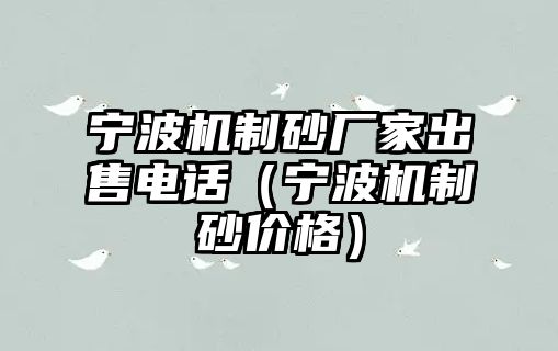 寧波機(jī)制砂廠家出售電話（寧波機(jī)制砂價(jià)格）