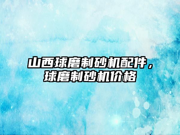 山西球磨制砂機配件，球磨制砂機價格