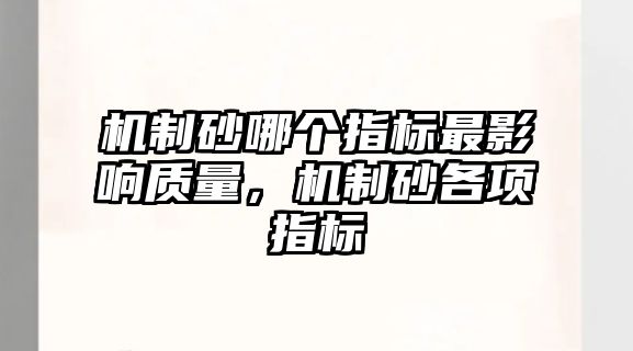 機(jī)制砂哪個指標(biāo)最影響質(zhì)量，機(jī)制砂各項指標(biāo)