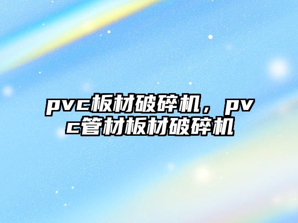 pvc板材破碎機，pvc管材板材破碎機