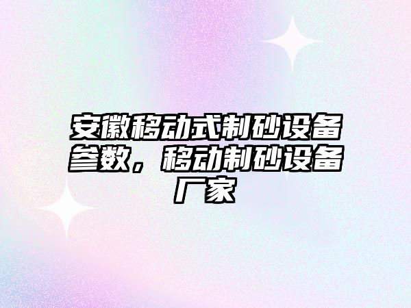 安徽移動式制砂設備參數，移動制砂設備廠家