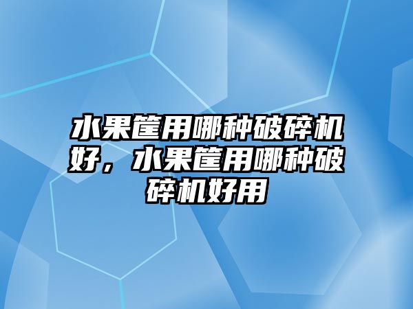 水果筐用哪種破碎機好，水果筐用哪種破碎機好用