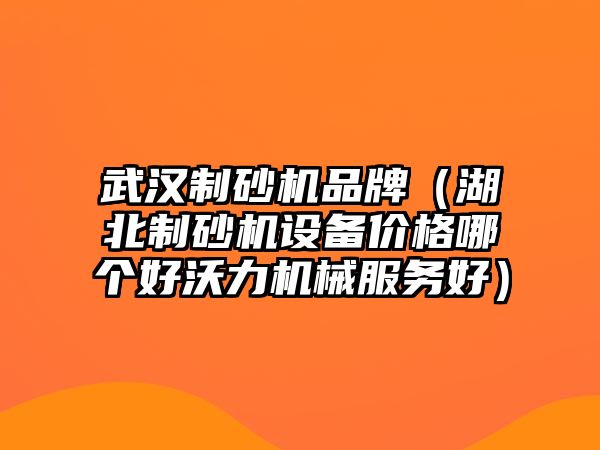 武漢制砂機品牌（湖北制砂機設備價格哪個好沃力機械服務好）