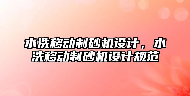 水洗移動制砂機設計，水洗移動制砂機設計規范