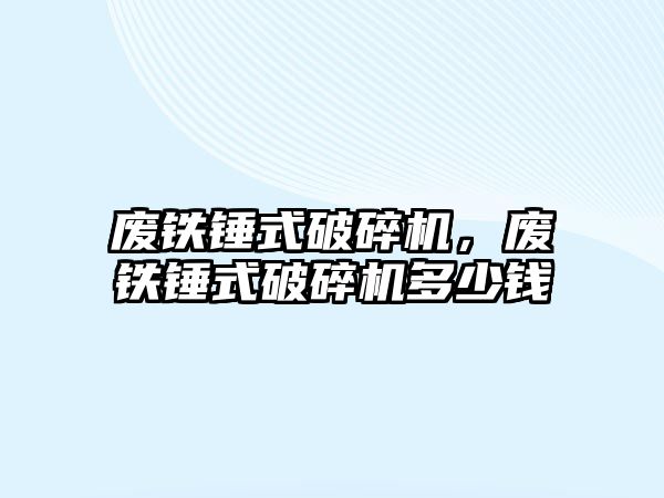 廢鐵錘式破碎機，廢鐵錘式破碎機多少錢