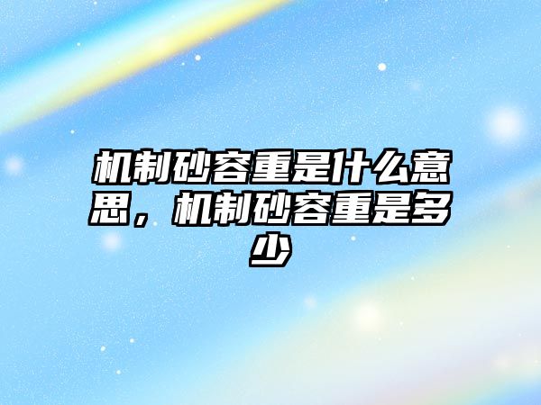 機制砂容重是什么意思，機制砂容重是多少