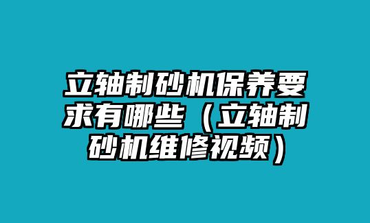 立軸制砂機(jī)保養(yǎng)要求有哪些（立軸制砂機(jī)維修視頻）