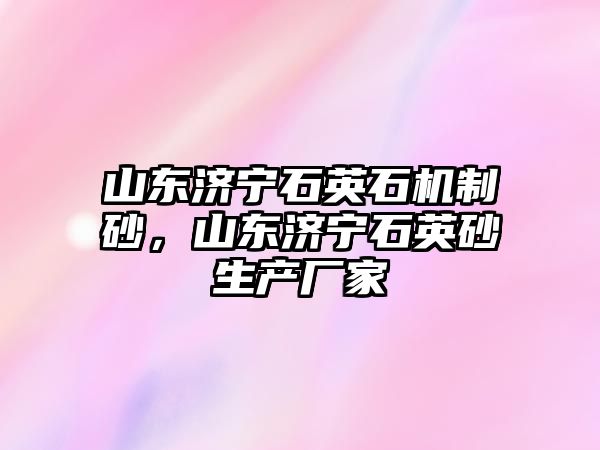 山東濟寧石英石機制砂，山東濟寧石英砂生產廠家