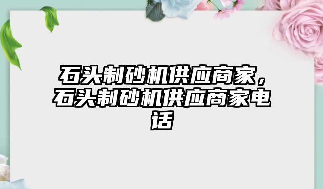 石頭制砂機供應商家，石頭制砂機供應商家電話