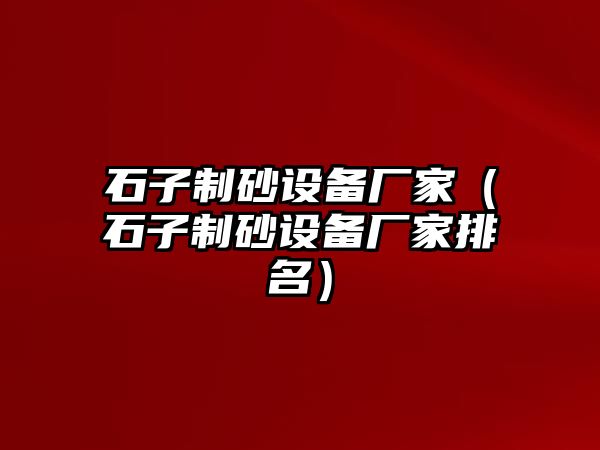 石子制砂設備廠家（石子制砂設備廠家排名）