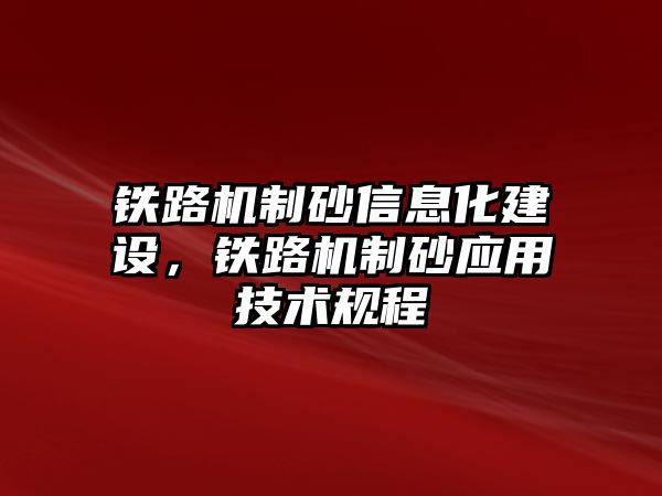 鐵路機制砂信息化建設，鐵路機制砂應用技術規(guī)程