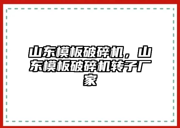 山東模板破碎機，山東模板破碎機轉子廠家