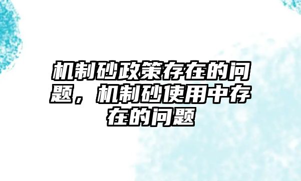 機制砂政策存在的問題，機制砂使用中存在的問題