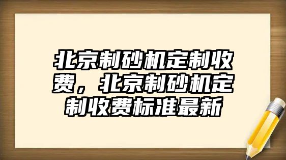 北京制砂機定制收費，北京制砂機定制收費標準最新