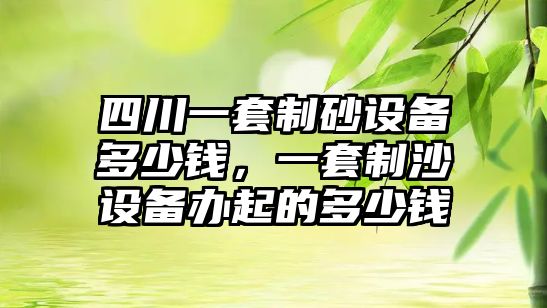 四川一套制砂設備多少錢，一套制沙設備辦起的多少錢