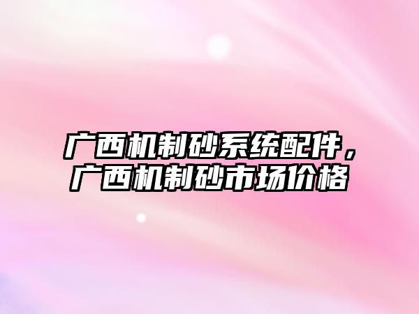 廣西機制砂系統配件，廣西機制砂市場價格