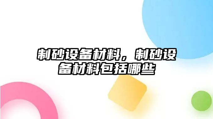 制砂設備材料，制砂設備材料包括哪些