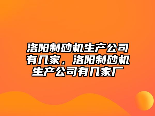 洛陽制砂機生產公司有幾家，洛陽制砂機生產公司有幾家廠