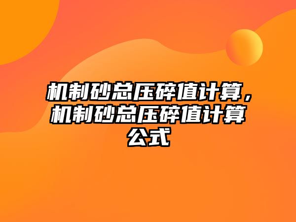 機制砂總壓碎值計算，機制砂總壓碎值計算公式